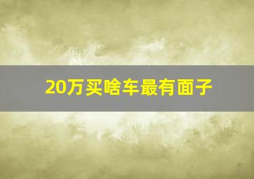 20万买啥车最有面子