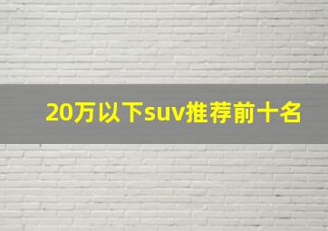 20万以下suv推荐前十名