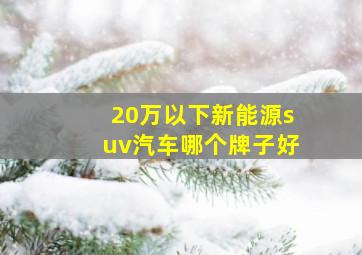 20万以下新能源suv汽车哪个牌子好