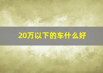 20万以下的车什么好