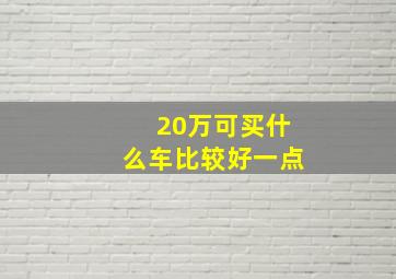 20万可买什么车比较好一点