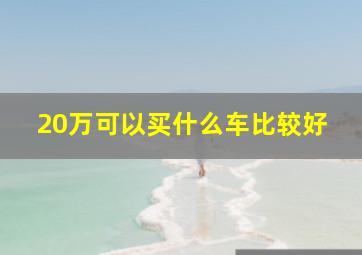 20万可以买什么车比较好