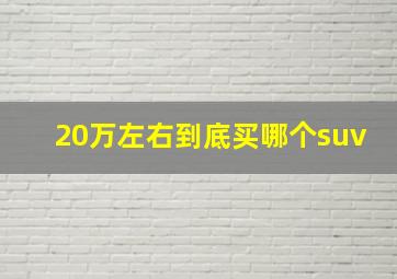 20万左右到底买哪个suv