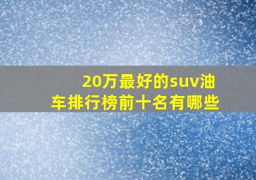 20万最好的suv油车排行榜前十名有哪些