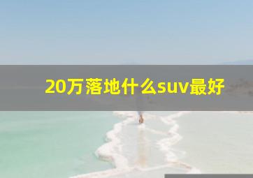 20万落地什么suv最好