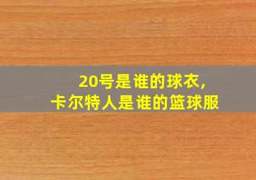 20号是谁的球衣,卡尔特人是谁的篮球服