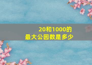 20和1000的最大公因数是多少