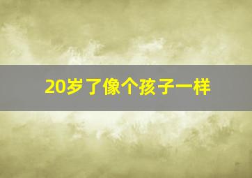 20岁了像个孩子一样