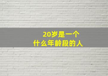 20岁是一个什么年龄段的人