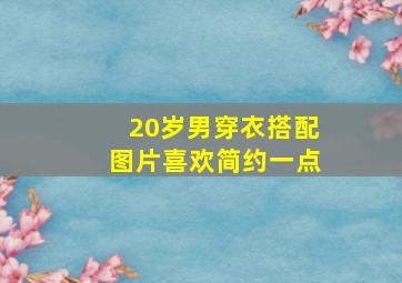 20岁男穿衣搭配图片喜欢简约一点