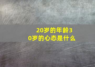 20岁的年龄30岁的心态是什么