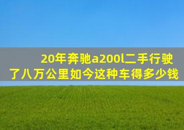 20年奔驰a200l二手行驶了八万公里如今这种车得多少钱