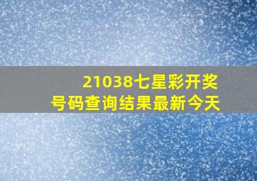 21038七星彩开奖号码查询结果最新今天