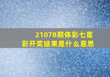 21078期体彩七星彩开奖结果是什么意思