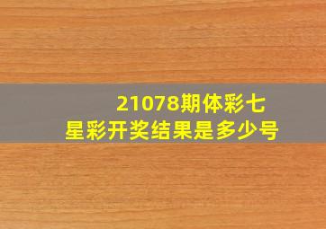 21078期体彩七星彩开奖结果是多少号