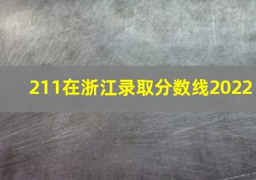 211在浙江录取分数线2022