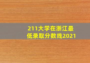 211大学在浙江最低录取分数线2021