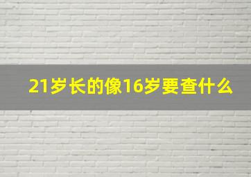 21岁长的像16岁要查什么