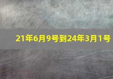 21年6月9号到24年3月1号