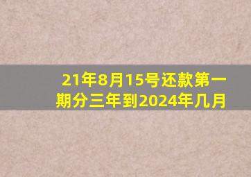 21年8月15号还款第一期分三年到2024年几月