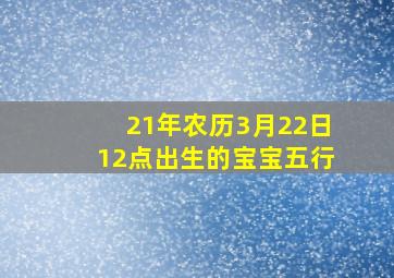 21年农历3月22日12点出生的宝宝五行