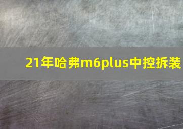 21年哈弗m6plus中控拆装