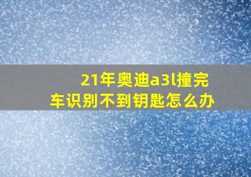 21年奥迪a3l撞完车识别不到钥匙怎么办