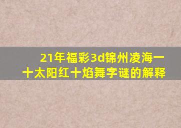 21年福彩3d锦州凌海一十太阳红十焰舞字谜的解释