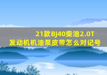 21款BJ40柴油2.0T发动机机油泵皮带怎么对记号