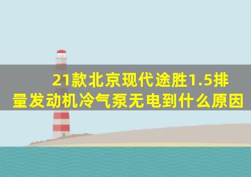 21款北京现代途胜1.5排量发动机冷气泵无电到什么原因