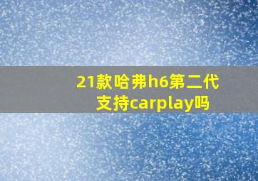 21款哈弗h6第二代支持carplay吗