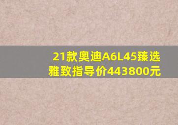 21款奥迪A6L45臻选雅致指导价443800元