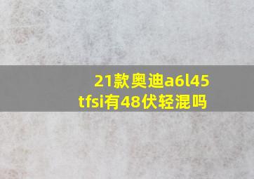 21款奥迪a6l45tfsi有48伏轻混吗