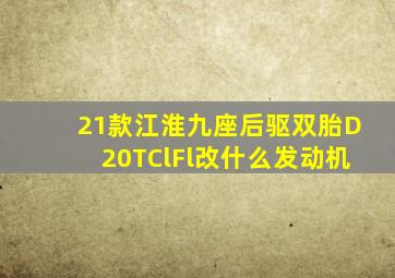 21款江淮九座后驱双胎D20TClFl改什么发动机