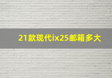 21款现代ix25邮箱多大