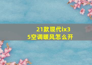 21款现代ix35空调暖风怎么开