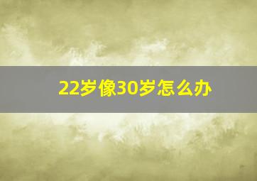 22岁像30岁怎么办