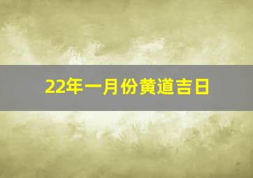 22年一月份黄道吉日