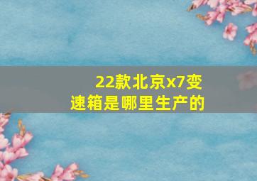 22款北京x7变速箱是哪里生产的