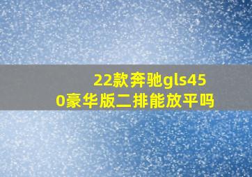 22款奔驰gls450豪华版二排能放平吗