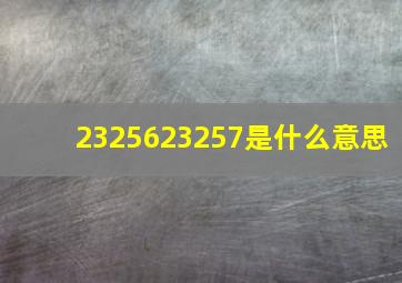 2325623257是什么意思