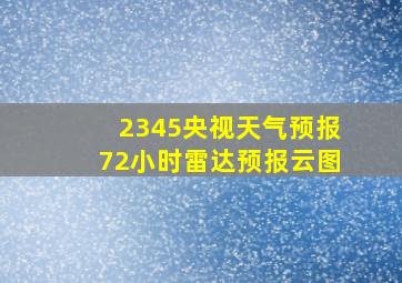 2345央视天气预报72小时雷达预报云图