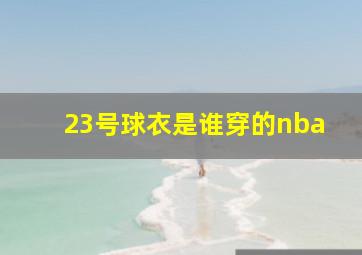 23号球衣是谁穿的nba