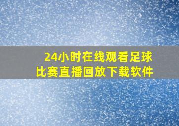 24小时在线观看足球比赛直播回放下载软件