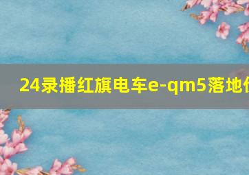 24录播红旗电车e-qm5落地价