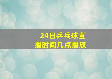 24日乒乓球直播时间几点播放