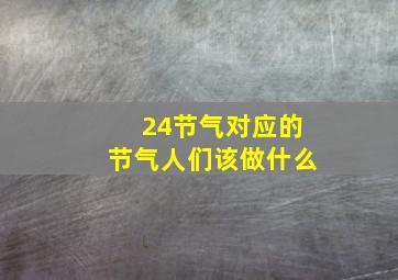 24节气对应的节气人们该做什么