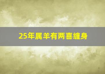 25年属羊有两喜缠身