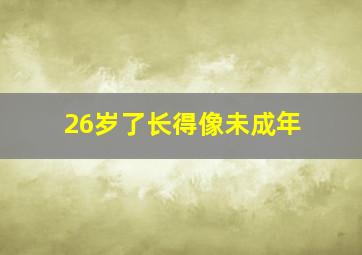 26岁了长得像未成年