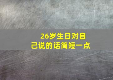 26岁生日对自己说的话简短一点